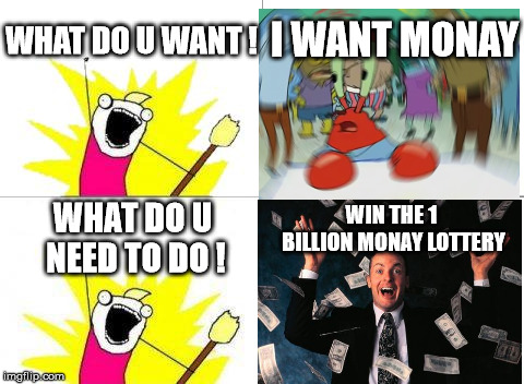 Mr Krabs Wife telling her husband what he wants | WHAT DO U WANT ! I WANT MONAY; WIN THE 1 BILLION MONAY LOTTERY; WHAT DO U NEED TO DO ! | image tagged in memes,what do we want | made w/ Imgflip meme maker