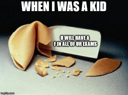 Fortune Cookie | WHEN I WAS A KID; U WILL HAVE A F IN ALL OF UR EXAMS | image tagged in fortune cookie | made w/ Imgflip meme maker