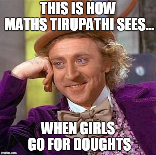 Creepy Condescending Wonka | THIS IS HOW MATHS TIRUPATHI SEES... WHEN GIRLS GO FOR DOUGHTS | image tagged in memes,creepy condescending wonka | made w/ Imgflip meme maker