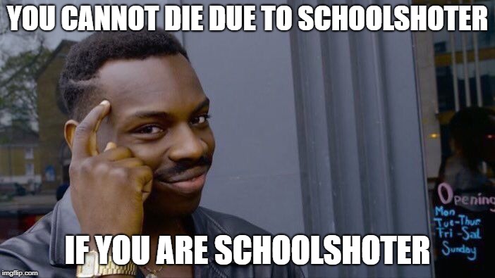 Roll Safe Think About It | YOU CANNOT DIE DUE TO SCHOOLSHOTER; IF YOU ARE SCHOOLSHOTER | image tagged in memes,roll safe think about it | made w/ Imgflip meme maker