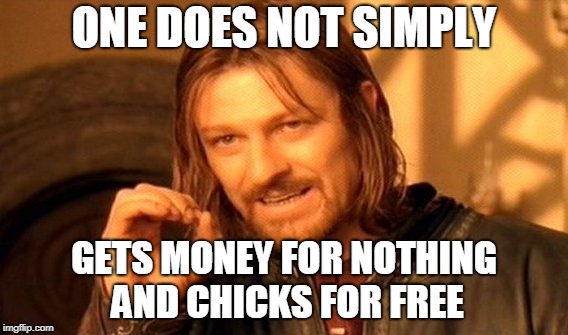 One Does Not Simply | ONE DOES NOT SIMPLY; GETS MONEY FOR NOTHING   AND CHICKS FOR FREE | image tagged in memes,one does not simply | made w/ Imgflip meme maker