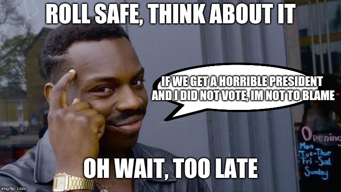 Roll Safe Think About It | ROLL SAFE, THINK ABOUT IT; IF WE GET A HORRIBLE PRESIDENT AND I DID NOT VOTE, IM NOT TO BLAME; OH WAIT, TOO LATE | image tagged in memes,roll safe think about it | made w/ Imgflip meme maker