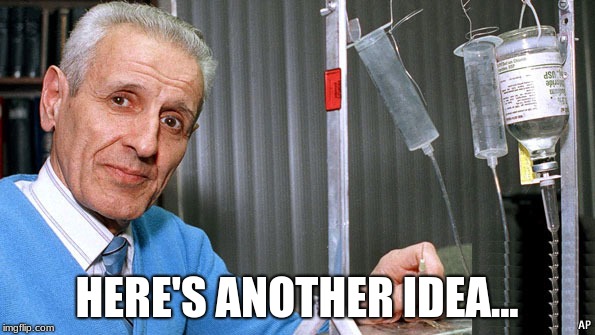 Kevorkian Dr death | HERE'S ANOTHER IDEA... | image tagged in kevorkian dr death | made w/ Imgflip meme maker