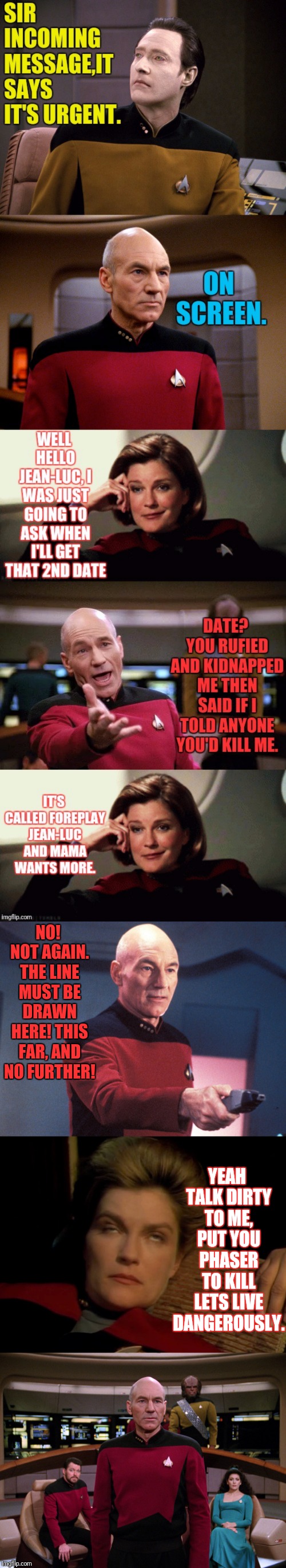 Picards Dating Life | NO! NOT AGAIN. THE LINE MUST BE DRAWN HERE! THIS FAR, AND NO FURTHER! YEAH TALK DIRTY TO ME, PUT YOU PHASER TO KILL LETS LIVE DANGEROUSLY. | image tagged in captain picard,picard,janeway,star trek the next generation,star trek voyager,star trek tng | made w/ Imgflip meme maker