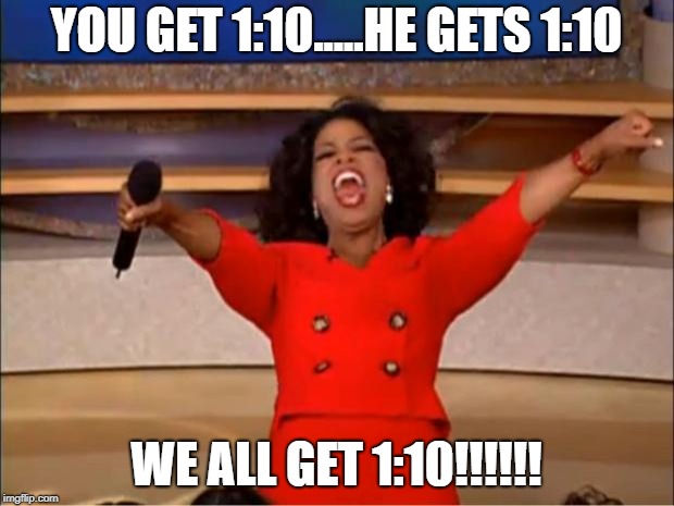 Oprah You Get A Meme | YOU GET 1:10.....HE GETS 1:10; WE ALL GET 1:10!!!!!! | image tagged in memes,oprah you get a | made w/ Imgflip meme maker