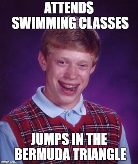 Bad Luck Brian | ATTENDS SWIMMING CLASSES; JUMPS IN THE BERMUDA TRIANGLE | image tagged in memes,bad luck brian | made w/ Imgflip meme maker