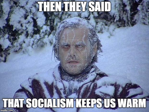 Jack Nicholson The Shining Snow | THEN THEY SAID; THAT SOCIALISM KEEPS US WARM | image tagged in memes,jack nicholson the shining snow | made w/ Imgflip meme maker