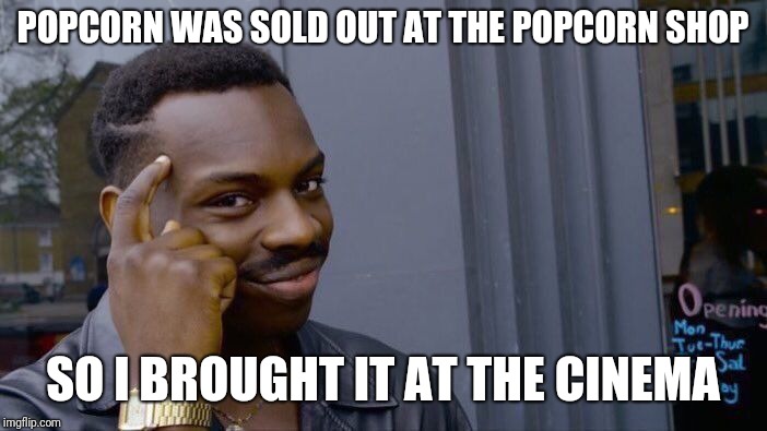 Roll Safe Think About It | POPCORN WAS SOLD OUT AT THE POPCORN SHOP; SO I BROUGHT IT AT THE CINEMA | image tagged in memes,roll safe think about it | made w/ Imgflip meme maker