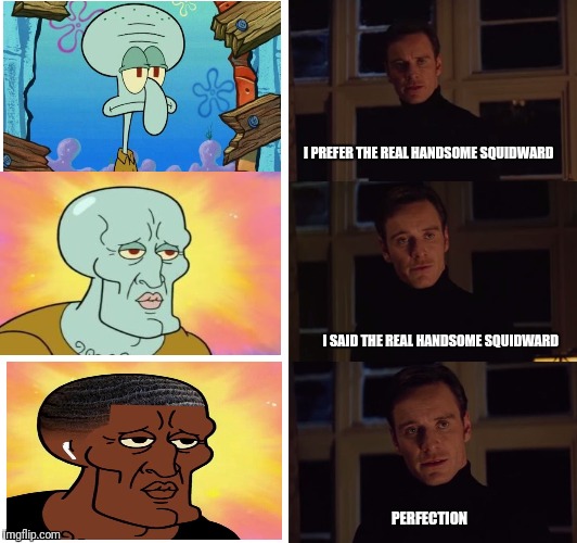 perfection | I PREFER THE REAL HANDSOME SQUIDWARD; I SAID THE REAL HANDSOME SQUIDWARD; PERFECTION | image tagged in perfection | made w/ Imgflip meme maker