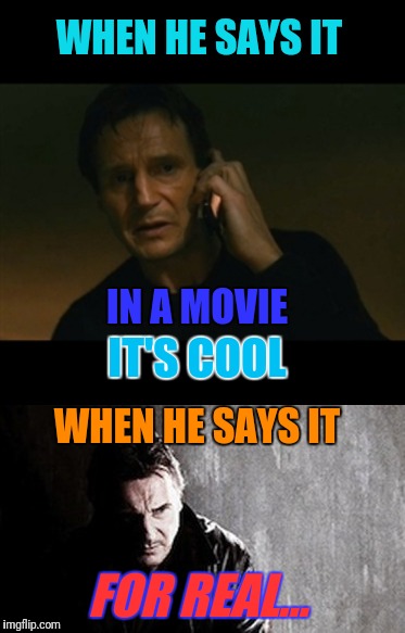 When Liam Neeson wants blood | WHEN HE SAYS IT; IN A MOVIE; IT'S COOL; WHEN HE SAYS IT; FOR REAL... | image tagged in memes,liam neeson taken,i will find you and kill you,controversy | made w/ Imgflip meme maker