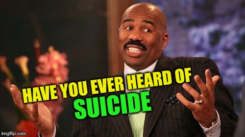 Steve Harvey Meme | HAVE YOU EVER HEARD OF SUICIDE | image tagged in memes,steve harvey | made w/ Imgflip meme maker