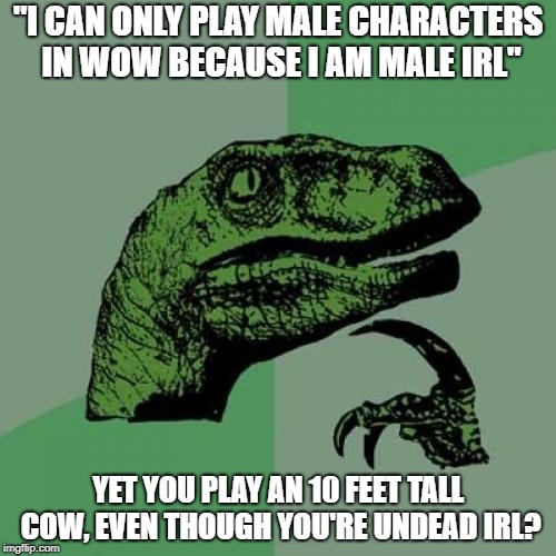 Philosoraptor Meme | "I CAN ONLY PLAY MALE CHARACTERS IN WOW BECAUSE I AM MALE IRL"; YET YOU PLAY AN 10 FEET TALL COW, EVEN THOUGH YOU'RE UNDEAD IRL? | image tagged in memes,philosoraptor,classicwow | made w/ Imgflip meme maker
