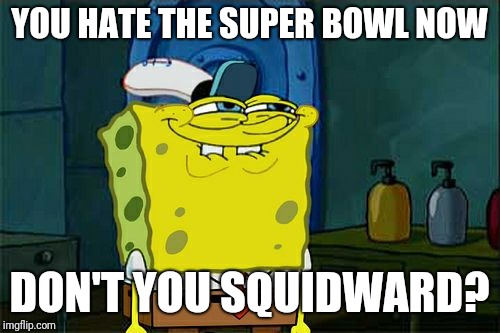 Don't You Squidward | YOU HATE THE SUPER BOWL NOW; DON'T YOU SQUIDWARD? | image tagged in memes,dont you squidward,super bowl | made w/ Imgflip meme maker