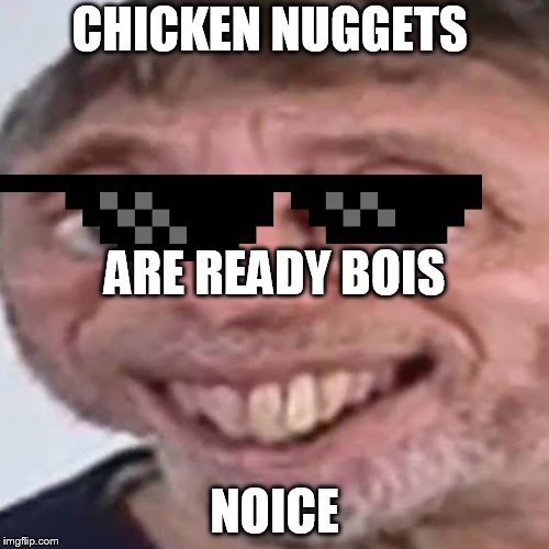 Noice | CHICKEN NUGGETS; ARE READY BOIS; NOICE | image tagged in noice | made w/ Imgflip meme maker