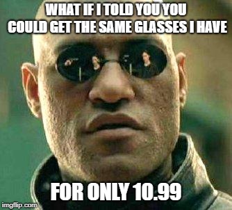 What if i told you | WHAT IF I TOLD YOU YOU COULD GET THE SAME GLASSES I HAVE; FOR ONLY 10.99 | image tagged in what if i told you | made w/ Imgflip meme maker