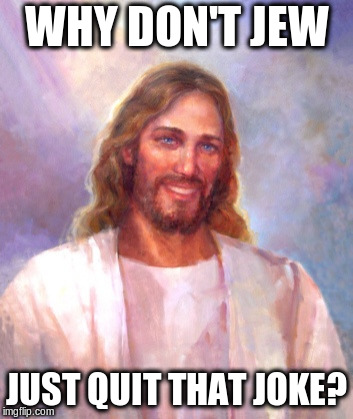 Smiling Jesus Meme | WHY DON'T JEW JUST QUIT THAT JOKE? | image tagged in memes,smiling jesus | made w/ Imgflip meme maker