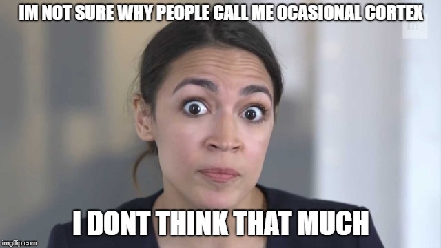 Crazy Alexandria Ocasio-Cortez | IM NOT SURE WHY PEOPLE CALL ME OCASIONAL CORTEX; I DONT THINK THAT MUCH | image tagged in crazy alexandria ocasio-cortez | made w/ Imgflip meme maker