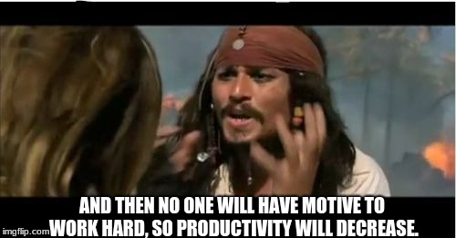 Why Is The Rum Gone Meme | AND THEN NO ONE WILL HAVE MOTIVE TO WORK HARD, SO PRODUCTIVITY WILL DECREASE. | image tagged in memes,why is the rum gone | made w/ Imgflip meme maker