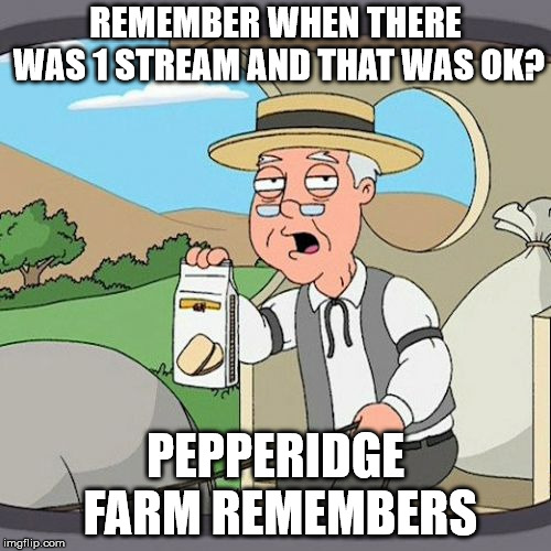 Pepperidge Farm Remembers | REMEMBER WHEN THERE WAS 1 STREAM AND THAT WAS OK? PEPPERIDGE FARM REMEMBERS | image tagged in memes,pepperidge farm remembers | made w/ Imgflip meme maker