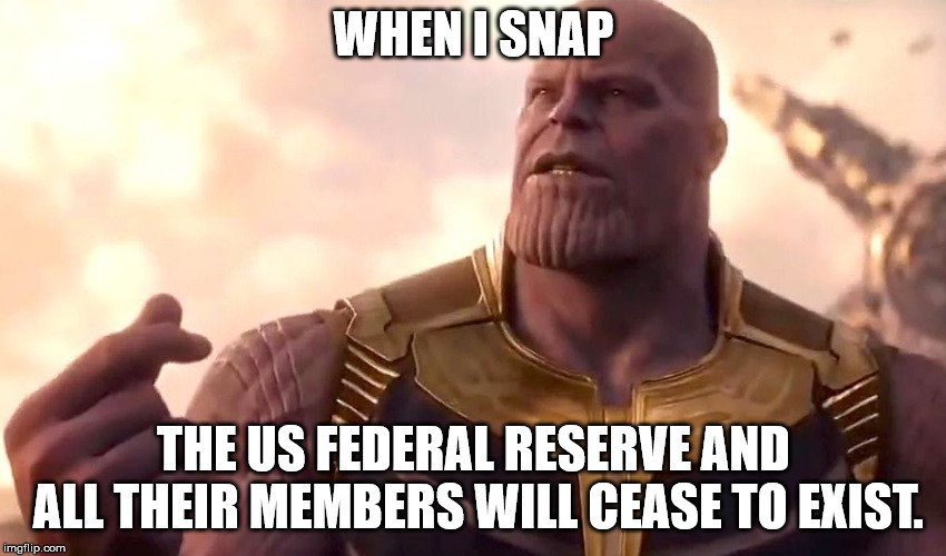 thanos snap | WHEN I SNAP; THE US FEDERAL RESERVE AND ALL THEIR MEMBERS WILL CEASE TO EXIST. | image tagged in thanos snap,federal reserve,memes | made w/ Imgflip meme maker