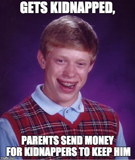 Bad Luck Brian | GETS KIDNAPPED, PARENTS SEND MONEY FOR KIDNAPPERS TO KEEP HIM | image tagged in memes,bad luck brian | made w/ Imgflip meme maker