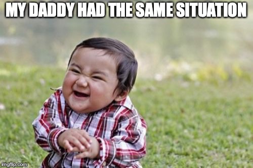 Evil Toddler Meme | MY DADDY HAD THE SAME SITUATION | image tagged in memes,evil toddler | made w/ Imgflip meme maker