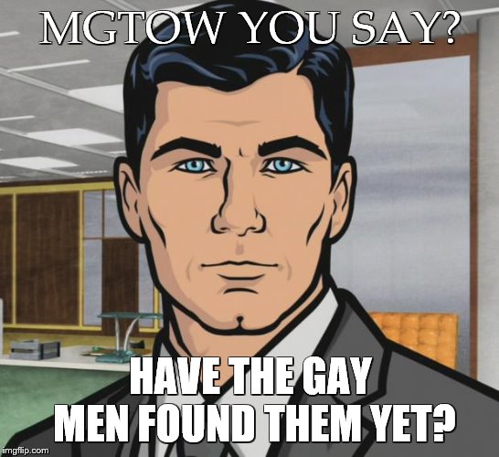 Archer Meme | MGTOW YOU SAY? HAVE THE GAY MEN FOUND THEM YET? | image tagged in memes,archer | made w/ Imgflip meme maker