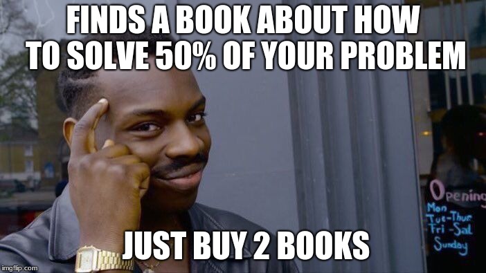 Roll Safe Think About It Meme | FINDS A BOOK ABOUT HOW TO SOLVE 50% OF YOUR PROBLEM; JUST BUY 2 BOOKS | image tagged in memes,roll safe think about it | made w/ Imgflip meme maker