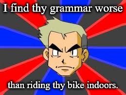 Professor Oak hates your grammar. | I find thy grammar worse than riding thy bike indoors. | image tagged in memes,professor oak,grammar,bike | made w/ Imgflip meme maker