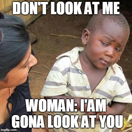 Third World Skeptical Kid Meme | DON'T LOOK AT ME; WOMAN: I'AM GONA LOOK AT YOU | image tagged in memes,third world skeptical kid | made w/ Imgflip meme maker