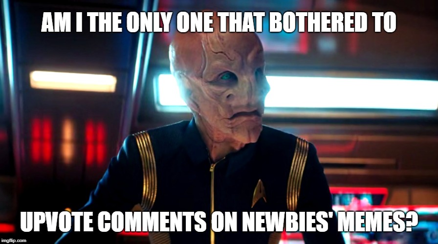 Am I the only one that bothered to... If you see a great comment with 0 upvotes under a newbie meme, give it some love! | AM I THE ONLY ONE THAT BOTHERED TO; UPVOTE COMMENTS ON NEWBIES' MEMES? | image tagged in am i the only one that bothered to,upvotes,saru,star trek,discovery,star trek discovery | made w/ Imgflip meme maker