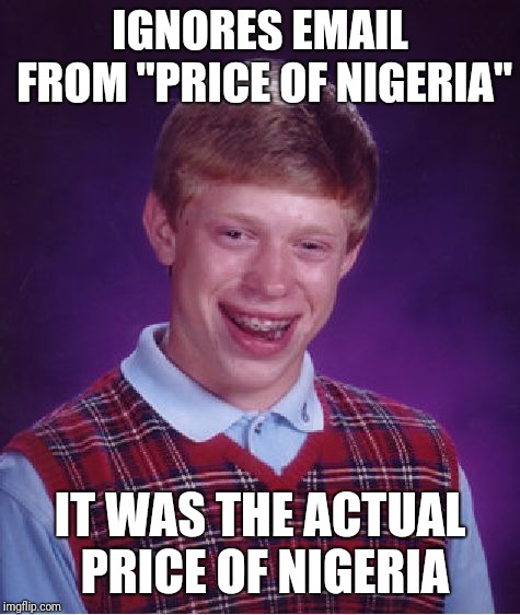 Wow... Just, wow...  | IGNORES EMAIL FROM "PRICE OF NIGERIA"; IT WAS THE ACTUAL PRICE OF NIGERIA | image tagged in memes,bad luck brian,nigerian prince | made w/ Imgflip meme maker