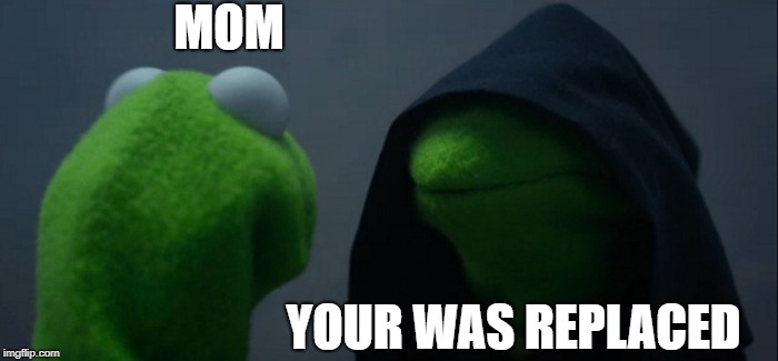 Evil Kermit Meme | MOM; YOUR WAS REPLACED | image tagged in memes,evil kermit | made w/ Imgflip meme maker