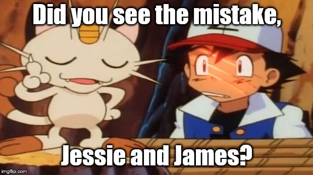 Meowth sees all your grammar. | Did you see the mistake, Jessie and James? | image tagged in meowth scratches ash,grammar | made w/ Imgflip meme maker