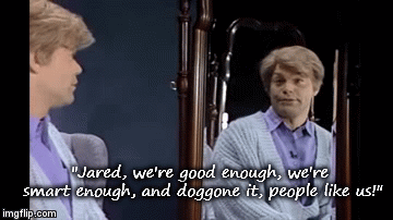 "Jared, we're good enough, we're smart enough, and doggone it, people like us!" | image tagged in gifs | made w/ Imgflip video-to-gif maker