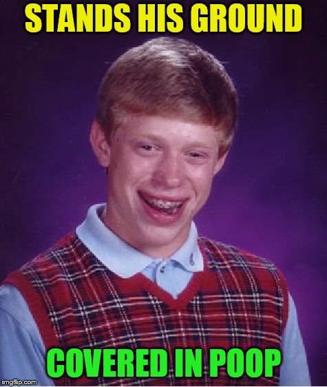 Bad Luck Brian Meme | STANDS HIS GROUND COVERED IN POOP | image tagged in memes,bad luck brian | made w/ Imgflip meme maker