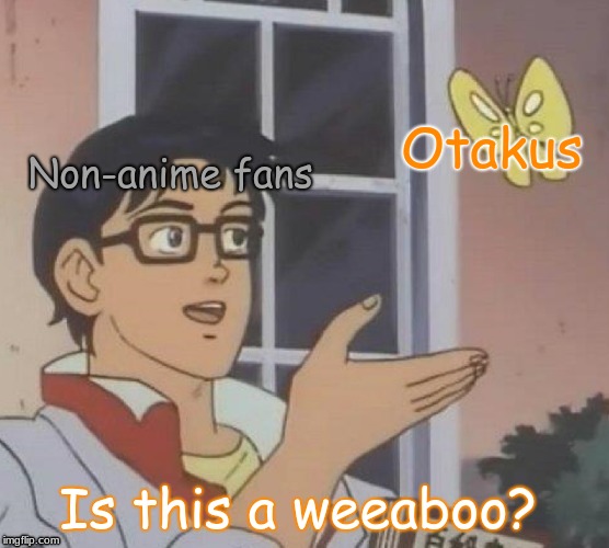 Otakus aren't a weeaboo, please get it right | Otakus; Non-anime fans; Is this a weeaboo? | image tagged in memes,is this a pigeon,funny,anime meme,otaku,weeaboo | made w/ Imgflip meme maker