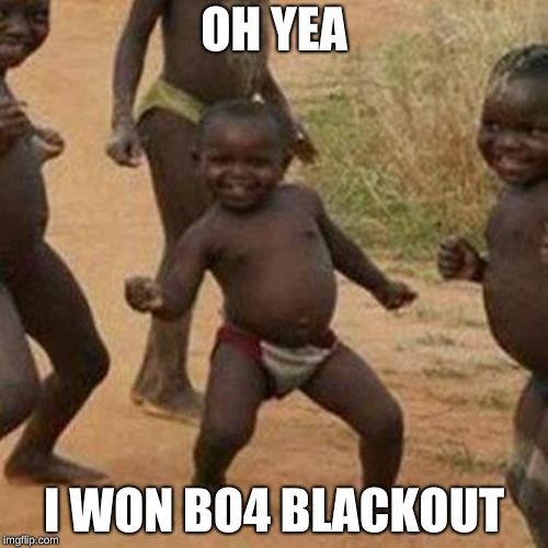 Third World Success Kid Meme | OH YEA; I WON BO4 BLACKOUT | image tagged in memes,third world success kid | made w/ Imgflip meme maker