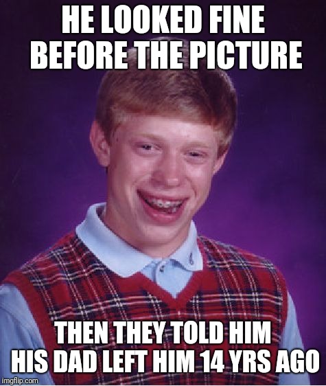 Bad Luck Brian Meme | HE LOOKED FINE BEFORE THE PICTURE; THEN THEY TOLD HIM HIS DAD LEFT HIM 14 YRS AGO | image tagged in memes,bad luck brian | made w/ Imgflip meme maker