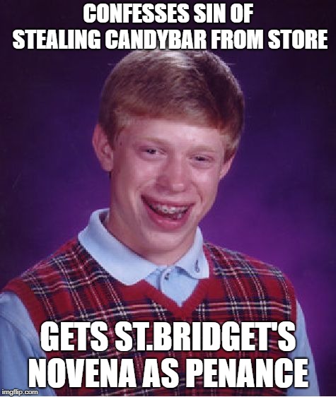 Bad Luck Brian Meme | CONFESSES SIN OF STEALING CANDYBAR FROM STORE; GETS ST.BRIDGET'S NOVENA AS PENANCE | image tagged in memes,bad luck brian | made w/ Imgflip meme maker