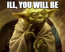 yoda | ILL, YOU WILL BE | image tagged in yoda | made w/ Imgflip meme maker