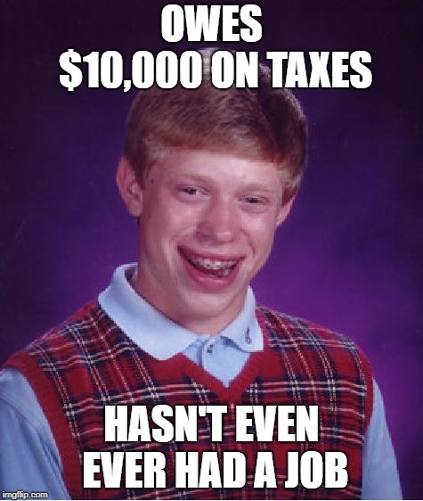 Bad Luck Brian Meme | OWES $10,000 ON TAXES HASN'T EVEN EVER HAD A JOB | image tagged in memes,bad luck brian | made w/ Imgflip meme maker