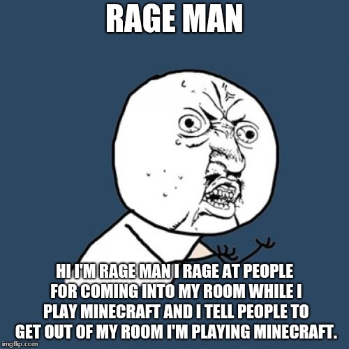 Y U No Meme | RAGE MAN; HI I'M RAGE MAN I RAGE AT PEOPLE FOR COMING INTO MY ROOM WHILE I PLAY MINECRAFT AND I TELL PEOPLE TO GET OUT OF MY ROOM I'M PLAYING MINECRAFT. | image tagged in memes,y u no | made w/ Imgflip meme maker