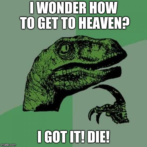 Philosoraptor Meme | I WONDER HOW TO GET TO HEAVEN? I GOT IT! DIE! | image tagged in memes,philosoraptor | made w/ Imgflip meme maker