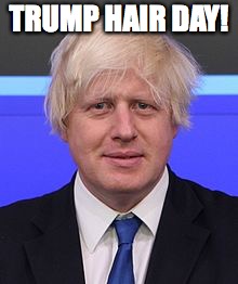 boris johnson | TRUMP HAIR DAY! | image tagged in boris johnson | made w/ Imgflip meme maker