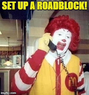 Ronald McDonald Temp | SET UP A ROADBLOCK! | image tagged in ronald mcdonald temp | made w/ Imgflip meme maker