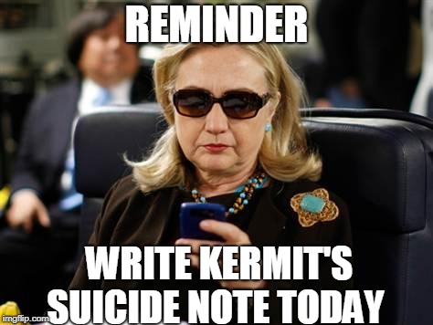 Hillary Clinton Cellphone Meme | REMINDER WRITE KERMIT'S SUICIDE NOTE TODAY | image tagged in memes,hillary clinton cellphone | made w/ Imgflip meme maker