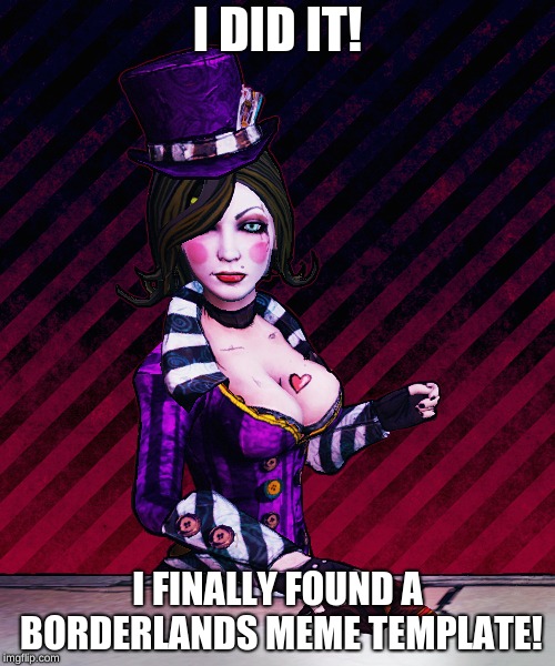 Mad Moxxi | I DID IT! I FINALLY FOUND A BORDERLANDS MEME TEMPLATE! | image tagged in memes,mad moxxi | made w/ Imgflip meme maker