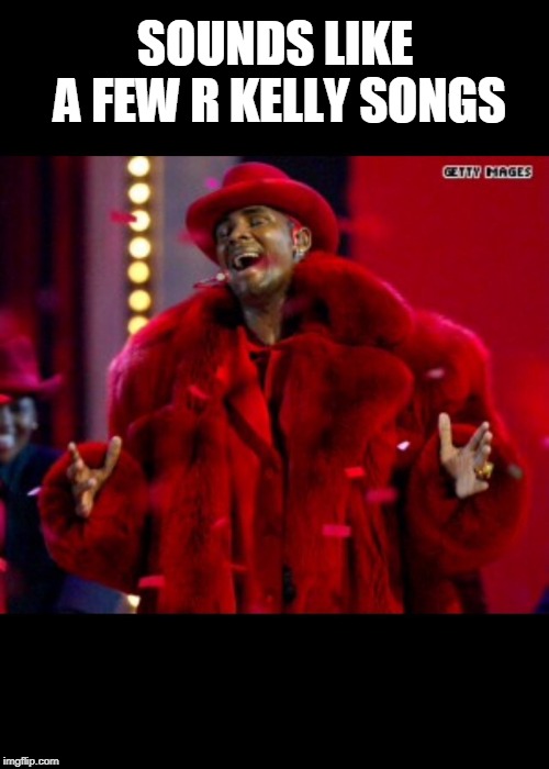 R. Kelly birthday  | SOUNDS LIKE A FEW R KELLY SONGS | image tagged in r kelly birthday | made w/ Imgflip meme maker