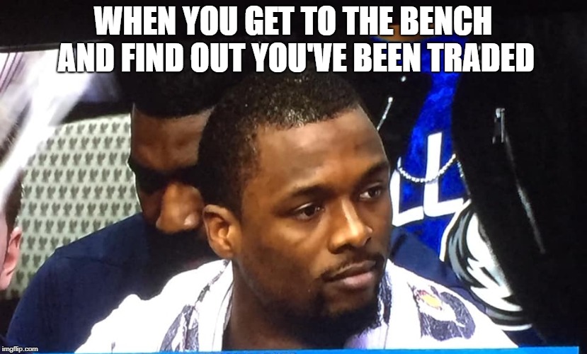 When you get traded mid-game... | WHEN YOU GET TO THE BENCH AND FIND OUT YOU'VE BEEN TRADED | image tagged in nba,basketball,dallas | made w/ Imgflip meme maker
